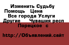 Изменить Судьбу, Помощь › Цена ­ 15 000 - Все города Услуги » Другие   . Чувашия респ.,Порецкое. с.